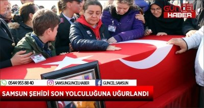 SAMSUN ŞEHİDİ SON YOLCULUĞUNA UĞURLANDI