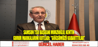 Samsun TSO Başkanı Murzioğlu, kentin gurur markalarını kutladı: 