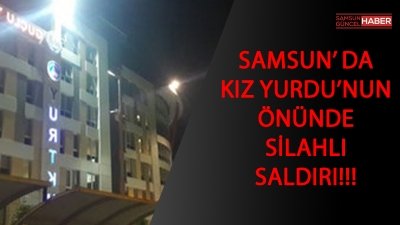 SAMSUN TURGUT ÖZAL KIZ ÖĞRENCİ YURDU ÖNÜNDE SİLAHLI SALDIRI