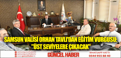 SAMSUN VALİSİ ORHAN TAVLI'DAN EĞİTİM VURGUSU: ''ÜST SEVİYELERE ÇIKACAK''