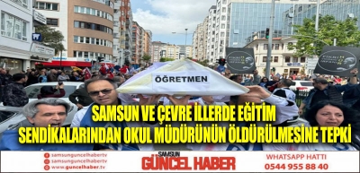 Samsun ve çevre illerde eğitim sendikalarından okul müdürünün öldürülmesine tepki