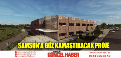 SAMSUN'A GÖZ KAMAŞTIRACAK PROJE 