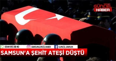 SAMSUN'A ŞEHİT ATEŞİ DÜŞTÜ