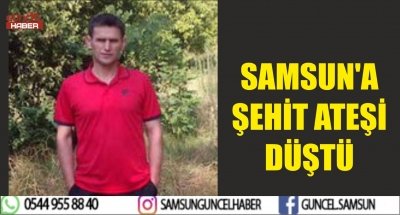 SAMSUN'A ŞEHİT ATEŞİ DÜŞTÜ