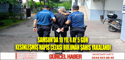 Samsun'da 10 yıl 4 ay 5 gün kesinleşmiş hapis cezası bulunan şahıs yakalandı