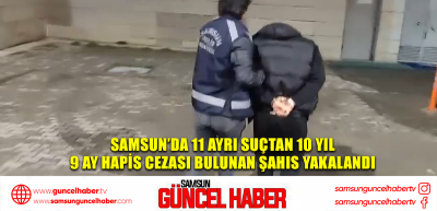  Samsun’da 11 ayrı suçtan 10 yıl 9 ay hapis cezası bulunan şahıs yakalandı