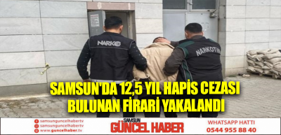 Samsun'da 12,5 yıl hapis cezası bulunan firari yakalandı