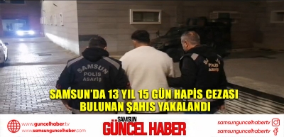 Samsun’da 13 yıl 15 gün hapis cezası bulunan şahıs yakalandı