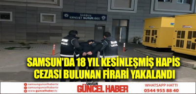 Samsun'da 18 yıl kesinleşmiş hapis cezası bulunan firari yakalandı