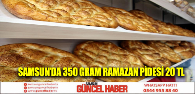 Samsun’da 350 gram Ramazan pidesi 20 TL