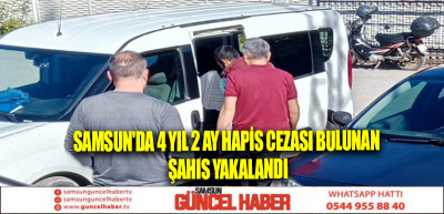 Samsun'da 4 yıl 2 ay hapis cezası bulunan şahıs yakalandı