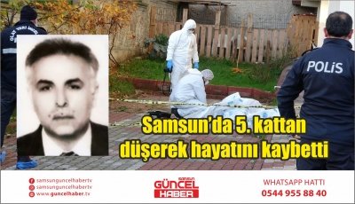 Samsun’da 5. kattan düşerek hayatını kaybetti 