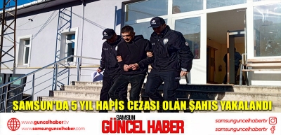 Samsun'da 5 yıl hapis cezası olan şahıs yakalandı