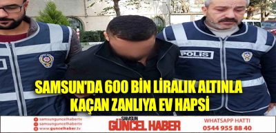 Samsun'da 600 bin liralık altınla kaçan zanlıya ev hapsi