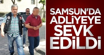 Samsun'da adliyeye sevk edildi