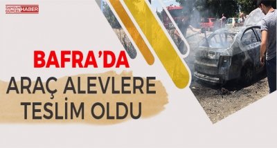 Samsun'da araç alevlere teslim oldu