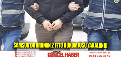 Samsun'da aranan 2 FETÖ hükümlüsü yakalandı