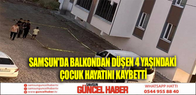 Samsun'da balkondan düşen 4 yaşındaki çocuk hayatını kaybetti