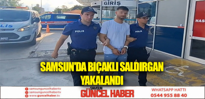 Samsun'da bıçaklı saldırgan yakalandı 