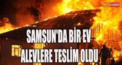 Samsun'da Bir Ev Alevlere Teslim Oldu