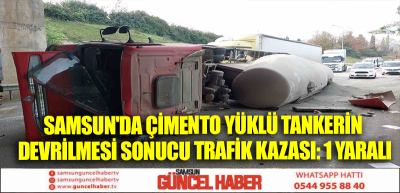 Samsun'da çimento yüklü tankerin devrilmesi sonucu trafik kazası: 1 yaralı