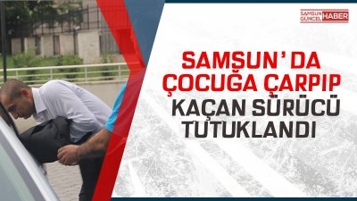 Samsun'da çocuğa çarpıp kaçan sürücü tutuklandı