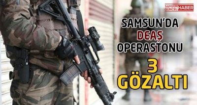 Samsun'da DEAŞ operasyonu