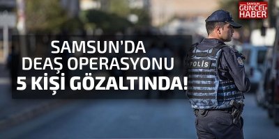 Samsun'da DEAŞ operasyonu