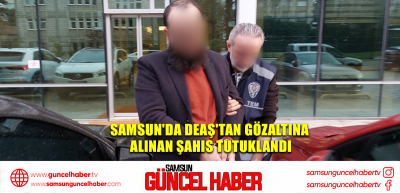 Samsun'da DEAŞ'tan gözaltına alınan şahıs tutuklandı