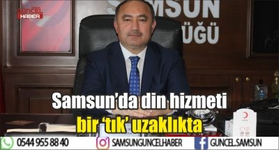 Samsun’da din hizmeti bir ‘tık’ uzaklıkta 