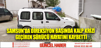 Samsun'da direksiyon başında kalp krizi geçiren sürücü hayatını kaybetti