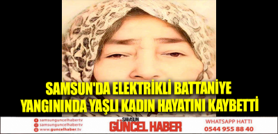 Samsun'da Elektrikli Battaniye Yangınında Yaşlı Kadın Hayatını Kaybetti