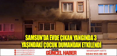 Samsun'da evde çıkan yangında 3 yaşındaki çocuk dumandan etkilendi