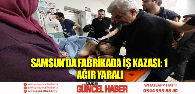 Samsun’da fabrikada iş kazası: 1 ağır yaralı