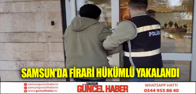 Samsun'da firari hükümlü yakalandı