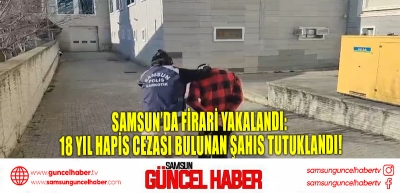 Samsun’da Firari Yakalandı: 18 Yıl Hapis Cezası Bulunan Şahıs Tutuklandı!