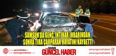 Samsun’da Genç, İntihar İhbarından Sonra Tıra Çarparak Hayatını Kaybetti