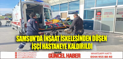 Samsun'da İnşaat İskelesinden Düşen İşçi Hastaneye Kaldırıldı