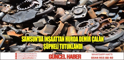 Samsun'da İnşaattan Hurda Demir Çalan Şüpheli Tutuklandı