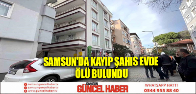 Samsun'da Kayıp Şahıs Evde Ölü Bulundu