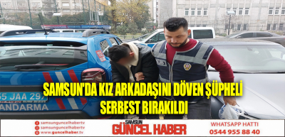 Samsun'da kız arkadaşını döven şüpheli serbest bırakıldı