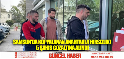 Samsun'da Kopyalanan Anahtarla Hırsızlık! 5 Şahıs Gözaltına Alındı