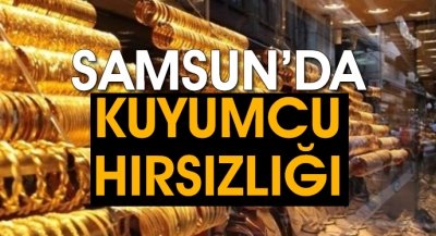 Samsun'da Kuyumcu Hırsızlığı