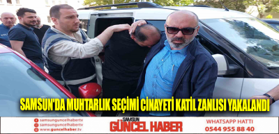 Samsun'da muhtarlık seçimi cinayeti katil zanlısı yakalandı