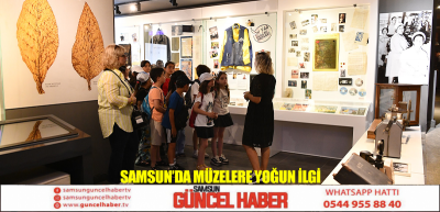 SAMSUN’DA MÜZELERE YOĞUN İLGİ