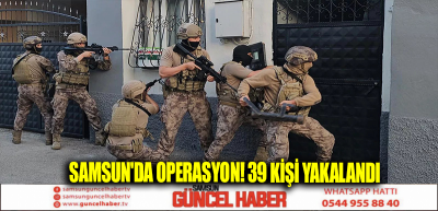 Samsun'da operasyon! 39 kişi yakalandı