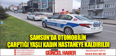 Samsun'da otomobilin çarptığı yaşlı kadın hastaneye kaldırıldı