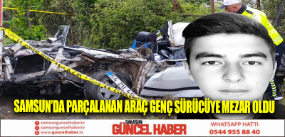 Samsun’da parçalanan araç genç sürücüye mezar oldu