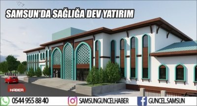 SAMSUN'DA SAĞLIĞA DEV YATIRIM