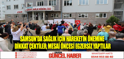 Samsun'da sağlık için hareketin önemine dikkat çektiler, mesai öncesi egzersiz yaptılar